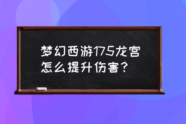 梦幻西游昆仑玉对龙宫有用吗 梦幻西游175龙宫怎么提升伤害？