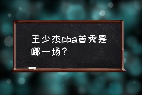 王少杰cba首秀是哪一场 王少杰cba首秀是哪一场？