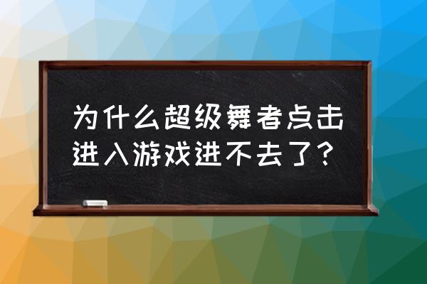 超级舞者马服怎么注册账号 为什么超级舞者点击进入游戏进不去了？