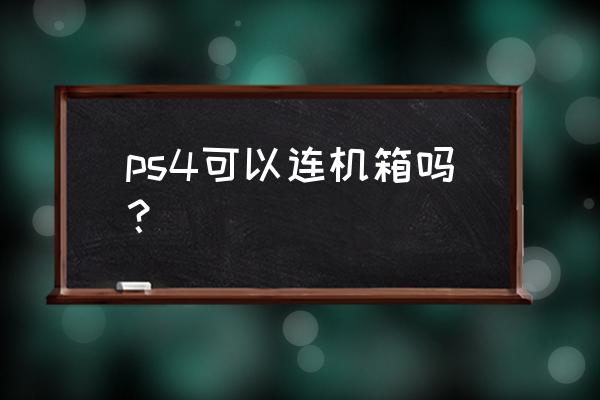 ps4能接电脑主机hdmi吗 ps4可以连机箱吗？