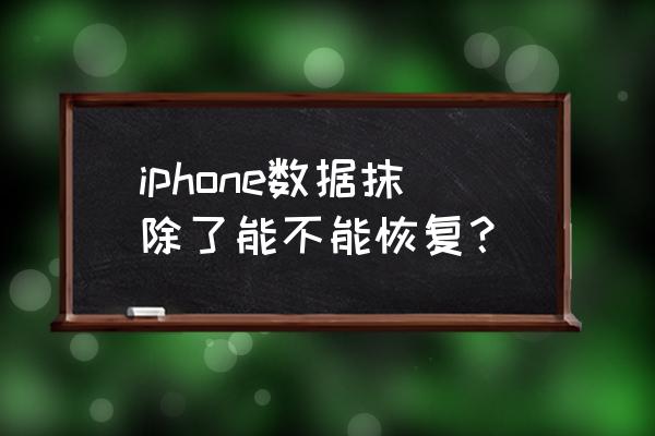 苹果手机抹掉数据还能恢复吗 iphone数据抹除了能不能恢复？