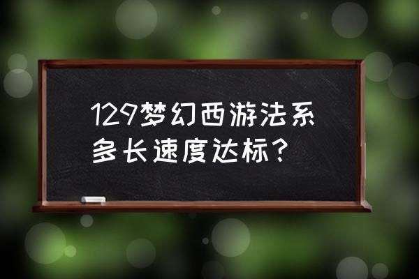 梦幻西游129法系多少速度 129梦幻西游法系多长速度达标？