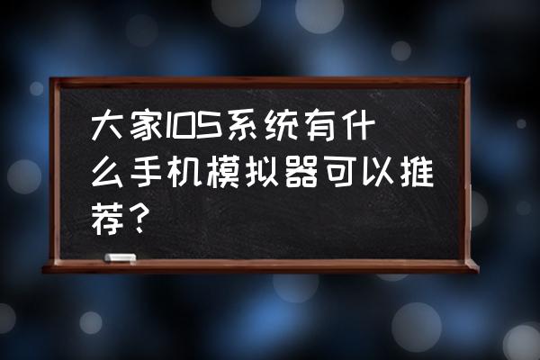 有什么苹果系统的模拟器 大家IOS系统有什么手机模拟器可以推荐？