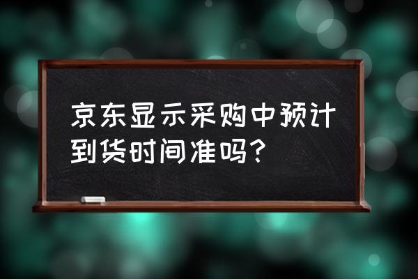 京东自营采购中靠谱吗 京东显示采购中预计到货时间准吗？