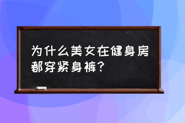 健身房女人为什么都穿紧身衣 为什么美女在健身房都穿紧身裤？