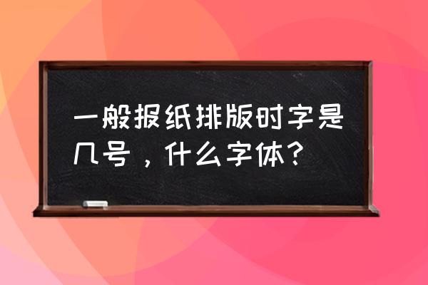 报纸字体是什么颜色 一般报纸排版时字是几号，什么字体？