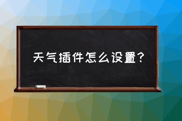 天气预报的插件在哪里 天气插件怎么设置？