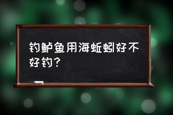 钓鱼用海蚯蚓有几种 钓鲈鱼用海蚯蚓好不好钓？