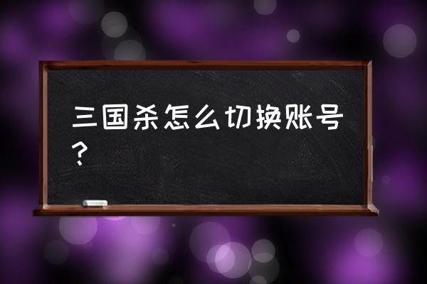 三国杀在哪里切换账号 三国杀怎么切换账号？