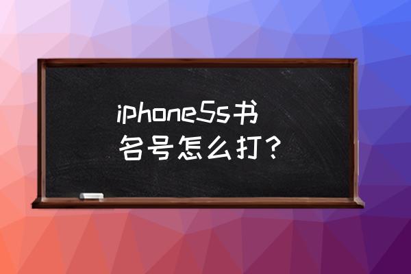 苹果手机的书名号怎么着 iphone5s书名号怎么打？