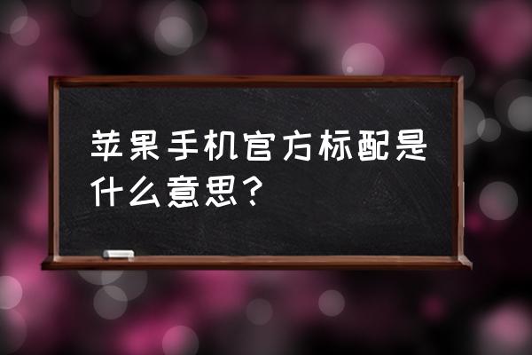 苹果手机标配什么意思 苹果手机官方标配是什么意思？