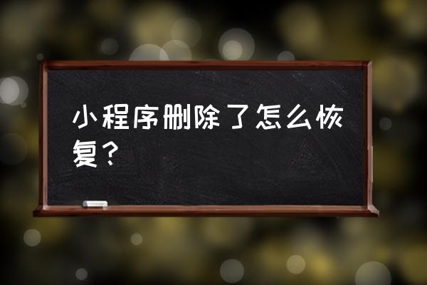 微信里删掉的小程序怎么找回 小程序删除了怎么恢复？