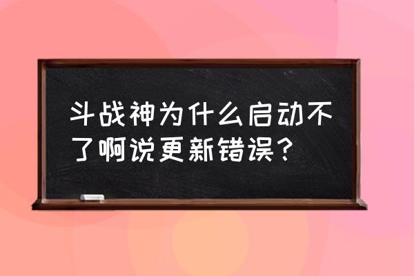 斗战神为什么不更新 斗战神为什么启动不了啊说更新错误？