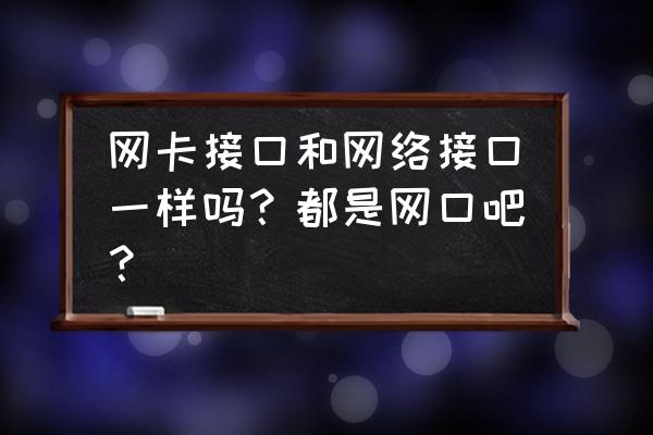 网络接口是网卡接口吗 网卡接口和网络接口一样吗？都是网口吧？