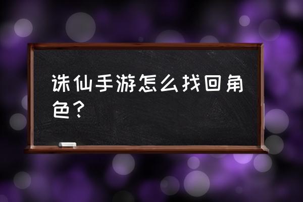 诛仙手游申诉失败怎么办 诛仙手游怎么找回角色？