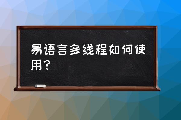 易语言线程如何不影响主程序 易语言多线程如何使用？