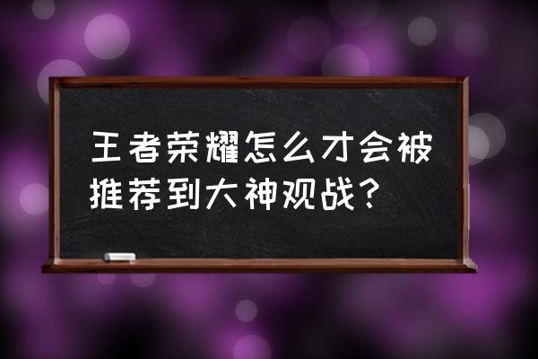 王者荣耀什么情况下大神观战 王者荣耀怎么才会被推荐到大神观战？