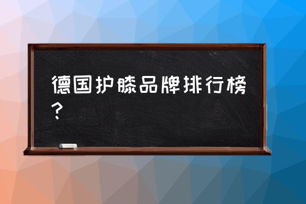 老年人保暖护膝哪个牌子好 德国护膝品牌排行榜？