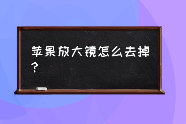 如何关闭苹果手机的放大功能 苹果放大镜怎么去掉？