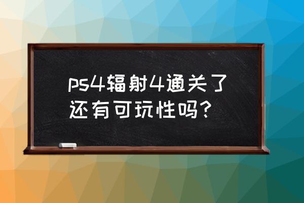 ps4通关了别人买了还能玩吗 ps4辐射4通关了还有可玩性吗？