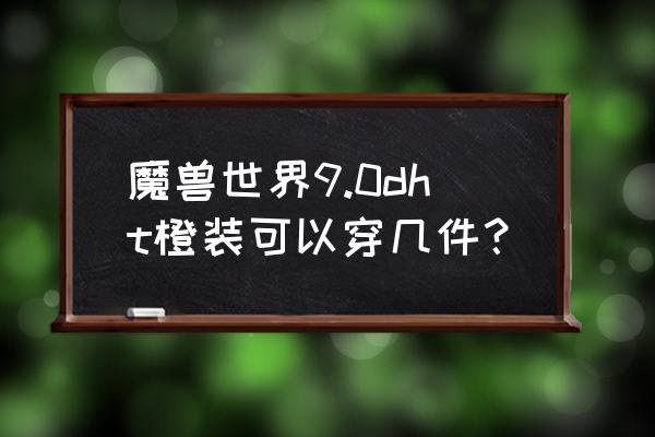 魔兽怎么才能穿两件橙色装备吗 魔兽世界9.0dht橙装可以穿几件？