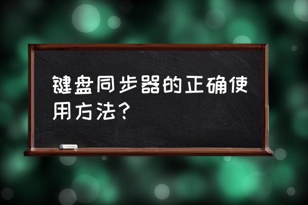 同步器能用什么机械键盘 键盘同步器的正确使用方法？