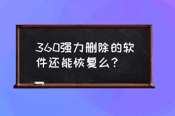 360强力删除后能恢复吗 360强力删除的软件还能恢复么？