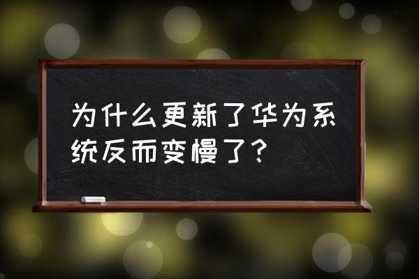 华为手机系统更新后变慢了怎么办 为什么更新了华为系统反而变慢了？