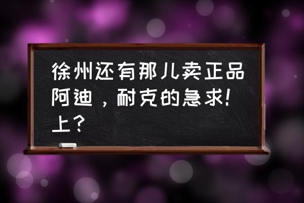 徐州有没有卖足球鞋的 徐州还有那儿卖正品阿迪，耐克的急求！上？