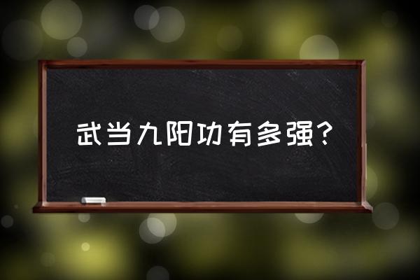 张三丰练的叫什么九阳功 武当九阳功有多强？