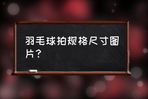 羽毛球拍的长度大约是多少 羽毛球拍规格尺寸图片？