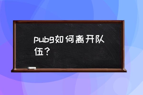 绝地求生怎样关闭组队 pubg如何离开队伍？