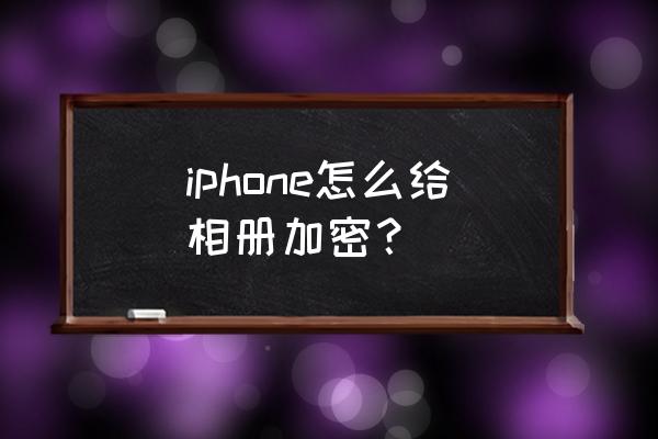 苹果手机如何给相片上锁 iphone怎么给相册加密？