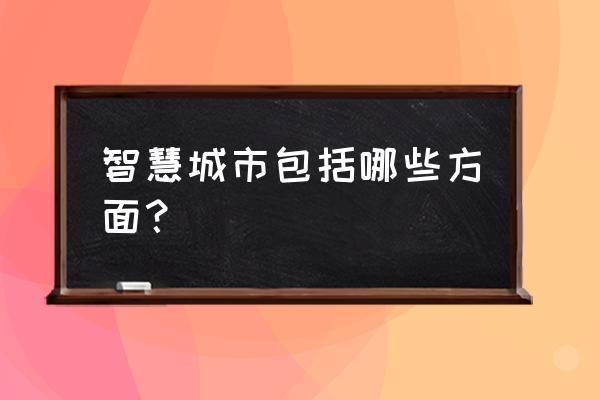 智慧城市包括哪些方面城市 智慧城市包括哪些方面？