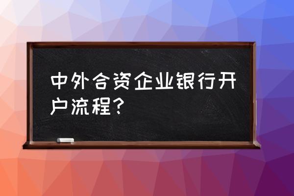 企业首次开户需要到外管局备案吗 中外合资企业银行开户流程？