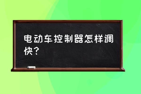 电动自行车增速怎么调控制器 电动车控制器怎样调快？