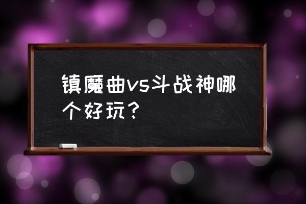 镇魔曲网游好玩吗 镇魔曲vs斗战神哪个好玩？