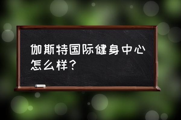 杭州玛斯特健身房在哪里 伽斯特国际健身中心怎么样？