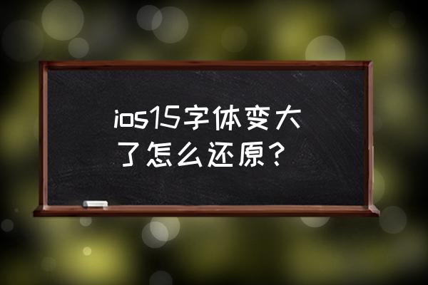 怎么还原苹果手机字体 ios15字体变大了怎么还原？