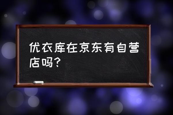 网上哪有买优衣库的衣服 优衣库在京东有自营店吗？