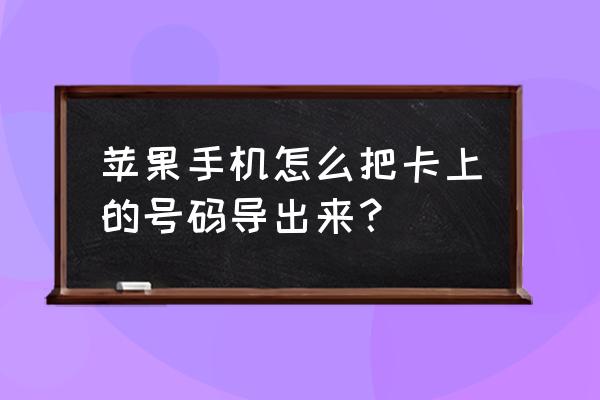 苹果手机卡里联系人怎么导出来 苹果手机怎么把卡上的号码导出来？