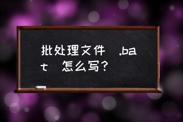 请教linux下的批处理如何写 批处理文件（.bat）怎么写？