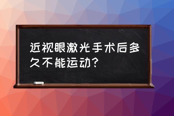 眼后囊激光手术可跑步吗 近视眼激光手术后多久不能运动？