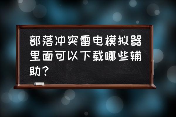 百度部落冲突模拟器哪个好 部落冲突雷电模拟器里面可以下载哪些辅助？