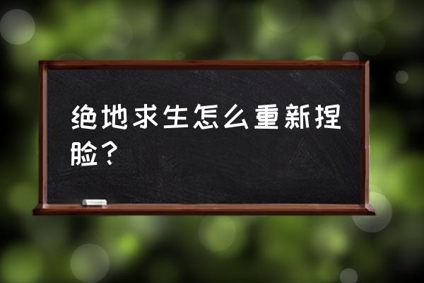 绝地求生刺激战场怎么重置外观 绝地求生怎么重新捏脸？