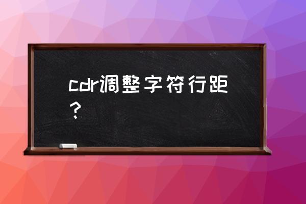 cdrx4怎么调整字体行距 cdr调整字符行距？