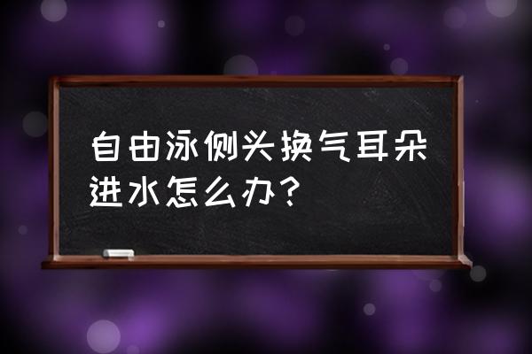 自由泳耳朵容易进水怎么办 自由泳侧头换气耳朵进水怎么办？