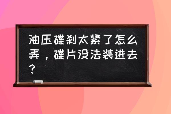 油碟山地车来令片合紧了怎么办 油压碟刹太紧了怎么弄，碟片没法装进去？