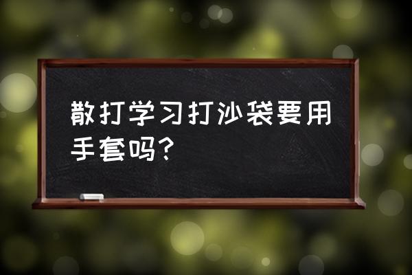 散打护手绷带有什么用 散打学习打沙袋要用手套吗？