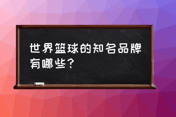 世界十大篮球有什么 世界篮球的知名品牌有哪些？